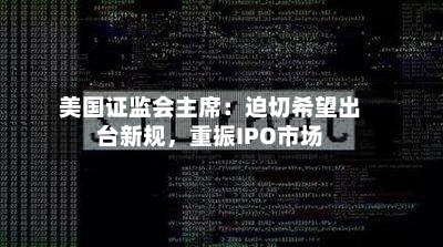 美国证监会主席：迫切希望出台新规，重振IPO市场-第2张图片