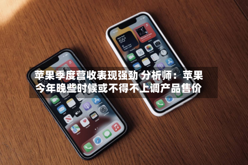 苹果季度营收表现强劲 分析师：苹果今年晚些时候或不得不上调产品售价-第2张图片