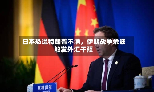 日本恐遭特朗普不满，伊朗战争余波触发外汇干预