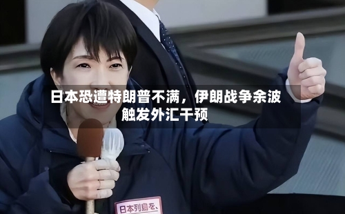 日本恐遭特朗普不满	，伊朗战争余波触发外汇干预-第2张图片