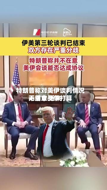特朗普称对美伊谈判情况不满意 近来无结束战争打算-第3张图片