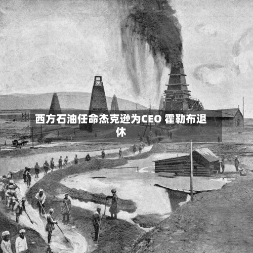 西方石油任命杰克逊为CEO 霍勒布退休-第3张图片