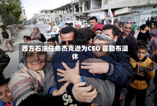 西方石油任命杰克逊为CEO 霍勒布退休