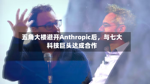 五角大楼避开Anthropic后，与七大科技巨头达成合作