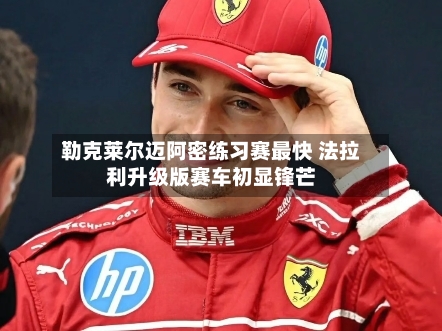 勒克莱尔迈阿密练习赛最快 法拉利升级版赛车初显锋芒-第3张图片
