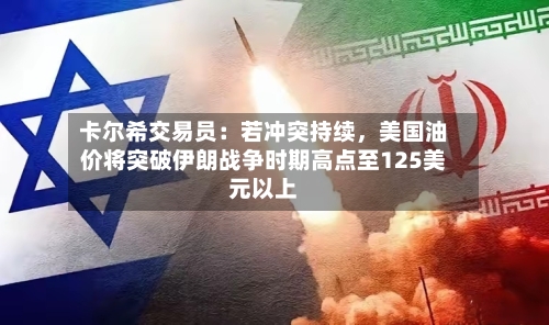 卡尔希交易员：若冲突持续，美国油价将突破伊朗战争时期高点至125美元以上