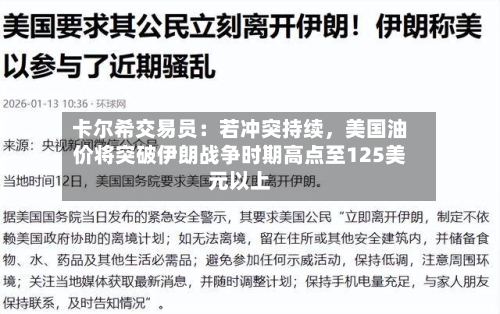 卡尔希交易员：若冲突持续	，美国油价将突破伊朗战争时期高点至125美元以上-第2张图片