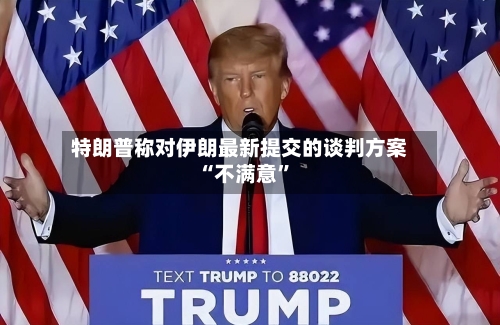 特朗普称对伊朗最新提交的谈判方案“不满意”