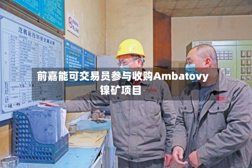 前嘉能可交易员参与收购Ambatovy镍矿项目-第3张图片