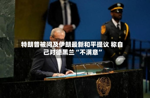 特朗普被问及伊朗最新和平提议 称自己对德黑兰“不满意”