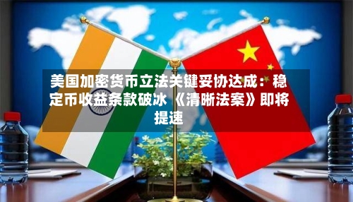 美国加密货币立法关键妥协达成：稳定币收益条款破冰 《清晰法案》即将提速-第2张图片