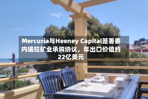 Mercuria与Heeney Capital签署委内瑞拉矿业承购协议，年出口价值约22亿美元
