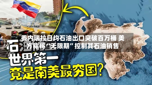 委内瑞拉日均石油出口突破百万桶 美方称将“无限期”控制其石油销售