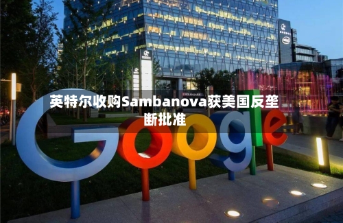 英特尔收购Sambanova获美国反垄断批准-第3张图片