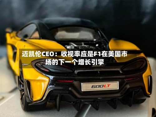 迈凯伦CEO：收视率应是F1在美国市场的下一个增长引擎