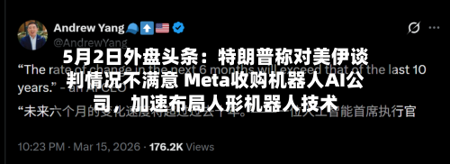 5月2日外盘头条：特朗普称对美伊谈判情况不满意 Meta收购机器人AI公司，加速布局人形机器人技术