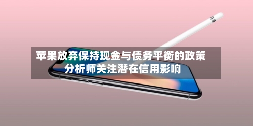 苹果放弃保持现金与债务平衡的政策 分析师关注潜在信用影响