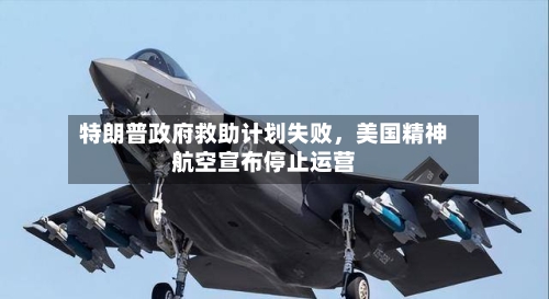 特朗普政府救助计划失败，美国精神航空宣布停止运营-第2张图片