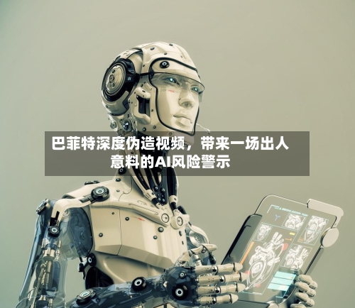 巴菲特深度伪造视频，带来一场出人意料的AI风险警示-第3张图片