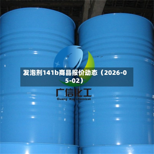 发泡剂141b商品报价动态（2026-05-02）-第2张图片