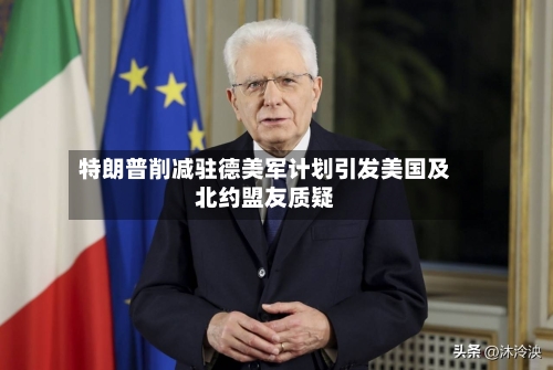 特朗普削减驻德美军计划引发美国及北约盟友质疑