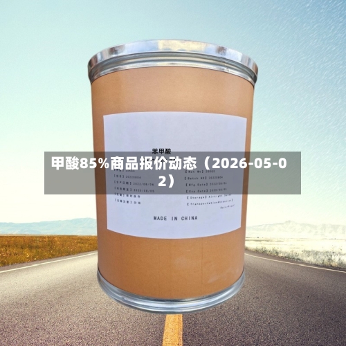 甲酸85%商品报价动态（2026-05-02）