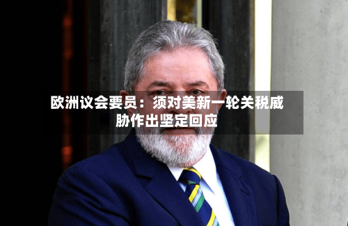 欧洲议会要员：须对美新一轮关税威胁作出坚定回应-第2张图片