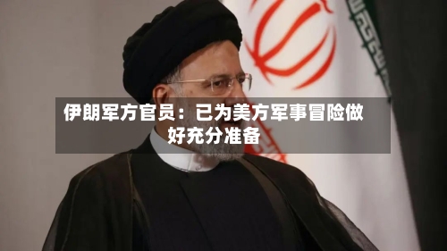 伊朗军方官员：已为美方军事冒险做好充分准备