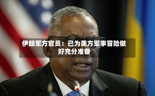 伊朗军方官员：已为美方军事冒险做好充分准备-第3张图片