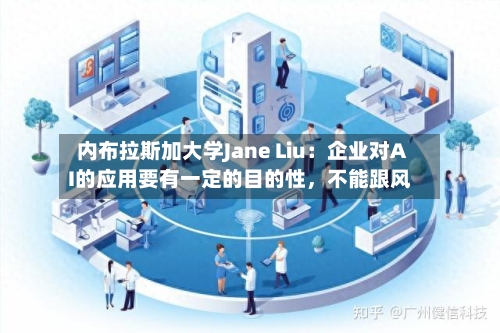 内布拉斯加大学Jane Liu：企业对AI的应用要有一定的目的性，不能跟风