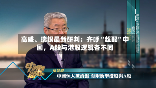 高盛、瑞银最新研判：齐呼“超配”中国，A股与港股逻辑各不同