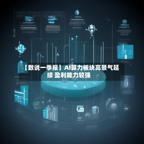 【数说一季报】AI算力板块高景气延续 盈利能力较强-第2张图片