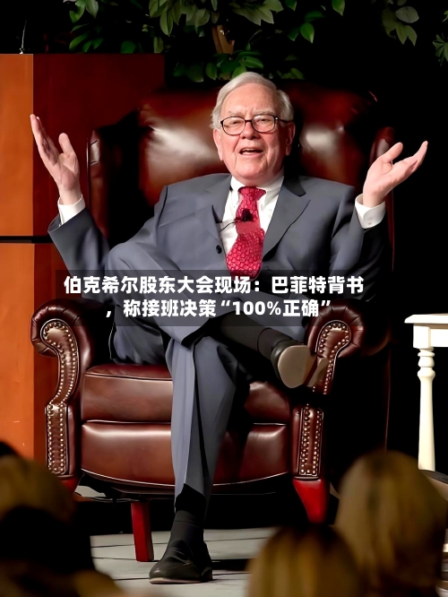 伯克希尔股东大会现场：巴菲特背书，称接班决策“100%正确”-第3张图片