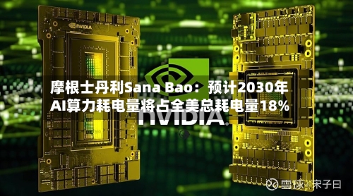 摩根士丹利Sana Bao：预计2030年AI算力耗电量将占全美总耗电量18%-第2张图片