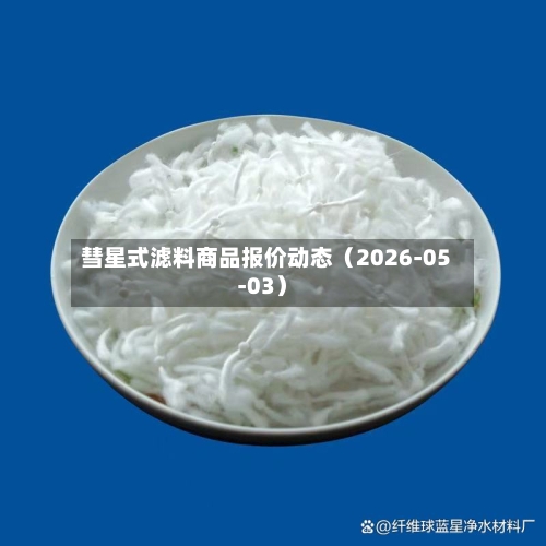 彗星式滤料商品报价动态（2026-05-03）-第2张图片