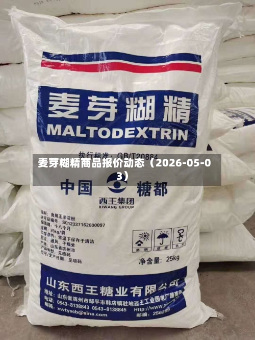 麦芽糊精商品报价动态（2026-05-03）-第2张图片