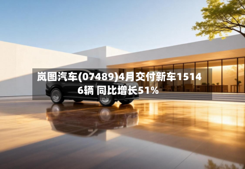 岚图汽车(07489)4月交付新车15146辆 同比增长51%-第2张图片
