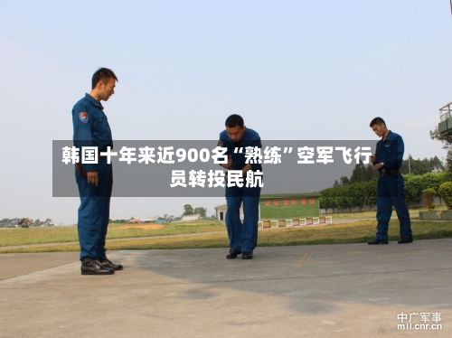韩国十年来近900名“熟练	”空军飞行员转投民航-第3张图片