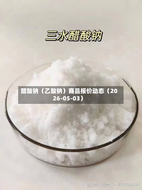 醋酸钠（乙酸钠）商品报价动态（2026-05-03）-第2张图片