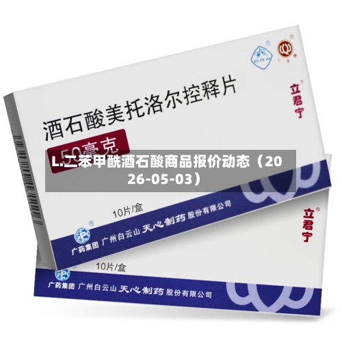 L.二苯甲酰酒石酸商品报价动态（2026-05-03）-第2张图片