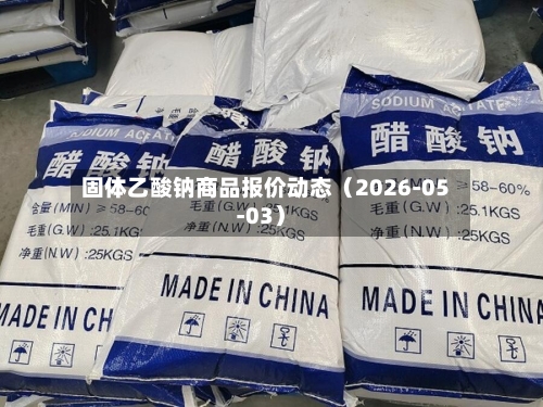 固体乙酸钠商品报价动态（2026-05-03）
