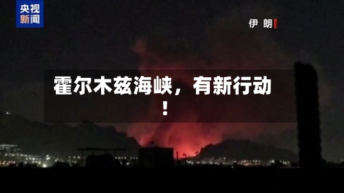 霍尔木兹海峡，有新行动！