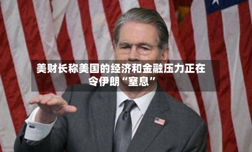 美财长称美国的经济和金融压力正在令伊朗“窒息”-第2张图片