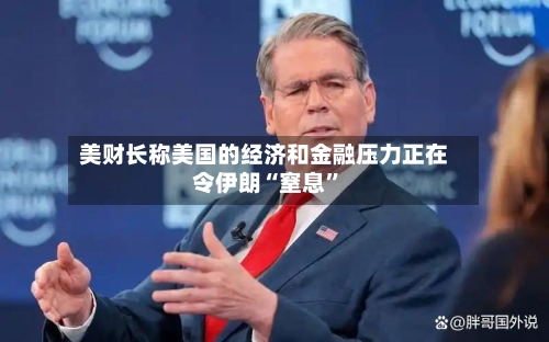 美财长称美国的经济和金融压力正在令伊朗“窒息”