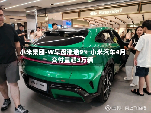 小米集团-W早盘涨逾9% 小米汽车4月交付量超3万辆