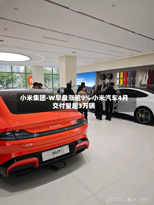 小米集团-W早盘涨逾9% 小米汽车4月交付量超3万辆-第3张图片
