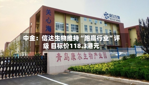 中金：信达生物维持“跑赢行业”评级 目标价118.3港元