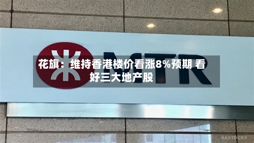 花旗：维持香港楼价看涨8%预期 看好三大地产股-第2张图片
