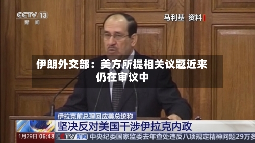 伊朗外交部：美方所提相关议题近来仍在审议中