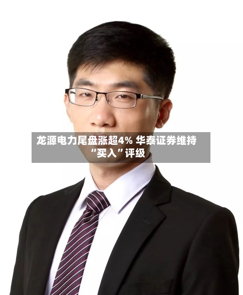 龙源电力尾盘涨超4% 华泰证券维持“买入”评级